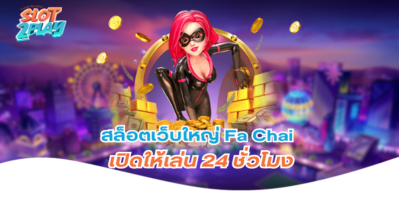 สล็อตเว็บใหญ่ Fa Chai เปิดให้เล่น 24 ชั่วโมง